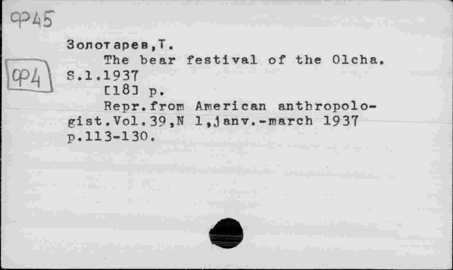 ﻿q=4S
Золот арев ,Т.
The bear festival of the Olcha.
S.1.1937
C18J p.
Repr.fron American anthropologist .Vol.39,N 1 anv.-march 1937 p.113-130.